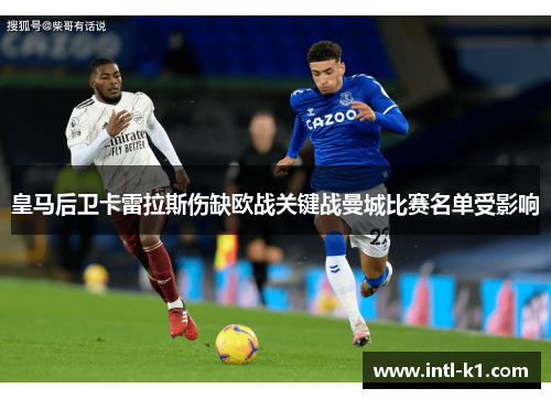 皇马后卫卡雷拉斯伤缺欧战关键战曼城比赛名单受影响 皇马后卫卡雷拉斯伤缺欧战关键战曼城比赛名单受影响