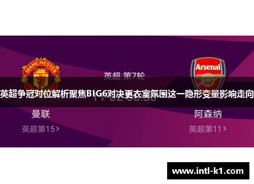 英超争冠对位解析聚焦BIG6对决更衣室氛围这一隐形变量影响走向