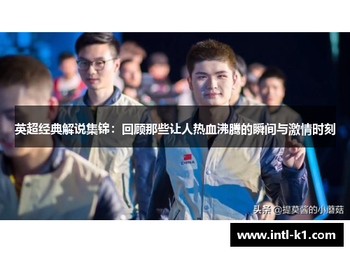 英超经典解说集锦：回顾那些让人热血沸腾的瞬间与激情时刻