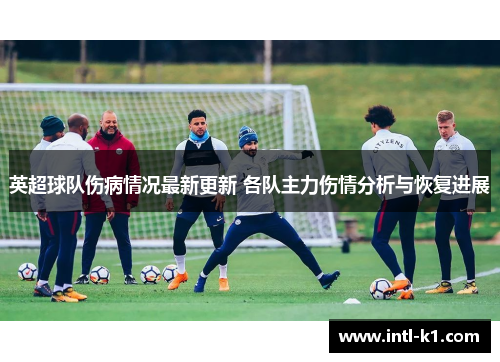 英超球队伤病情况最新更新 各队主力伤情分析与恢复进展