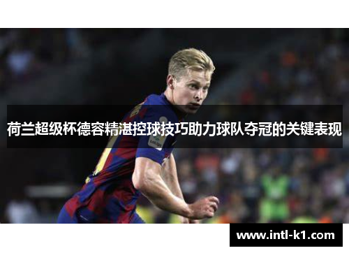 荷兰超级杯德容精湛控球技巧助力球队夺冠的关键表现