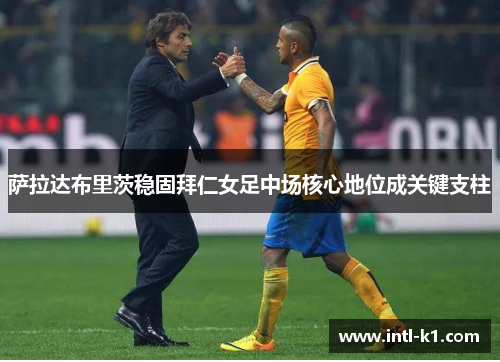 萨拉达布里茨稳固拜仁女足中场核心地位成关键支柱