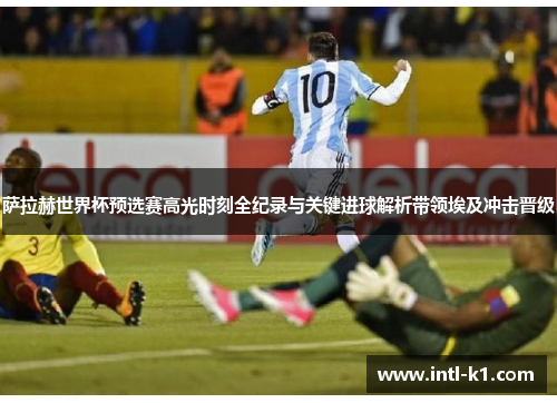 萨拉赫世界杯预选赛高光时刻全纪录与关键进球解析带领埃及冲击晋级