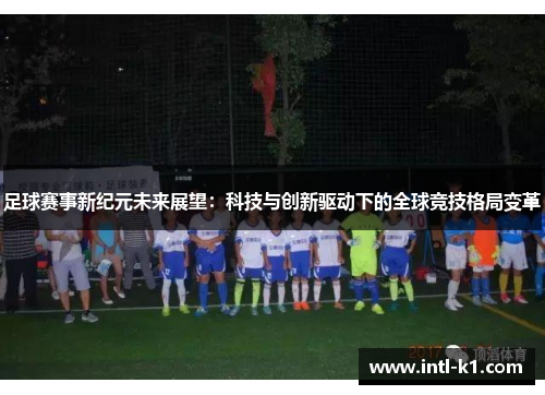 足球赛事新纪元未来展望：科技与创新驱动下的全球竞技格局变革
