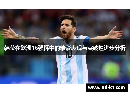 韩莹在欧洲16强杯中的精彩表现与突破性进步分析