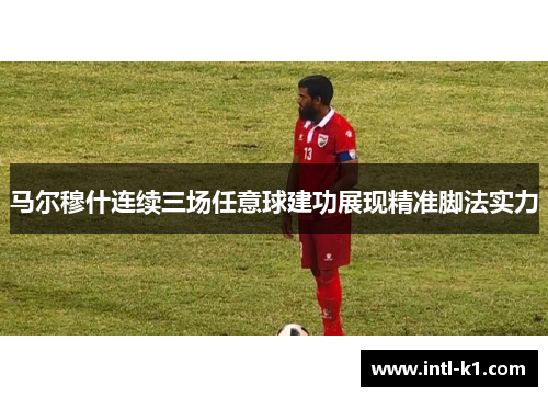 马尔穆什连续三场任意球建功展现精准脚法实力