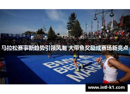 马拉松赛事新趋势引领风潮 大带鱼奖励成赛场新亮点