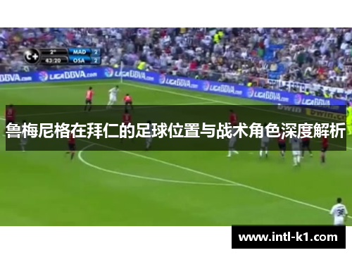 鲁梅尼格在拜仁的足球位置与战术角色深度解析