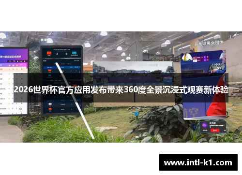 2026世界杯官方应用发布带来360度全景沉浸式观赛新体验 2026世界杯官方应用发布带来360度全景沉浸式观赛新体验