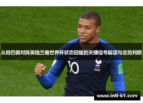 从姆巴佩对阵英格兰看世界杯状态回暖的关键信号解读与走势判断