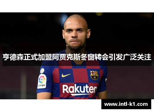 亨德森正式加盟阿贾克斯冬窗转会引发广泛关注