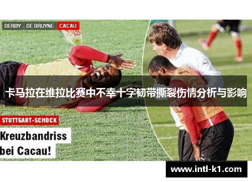 卡马拉在维拉比赛中不幸十字韧带撕裂伤情分析与影响 卡马拉在维拉比赛中不幸十字韧带撕裂伤情分析与影响