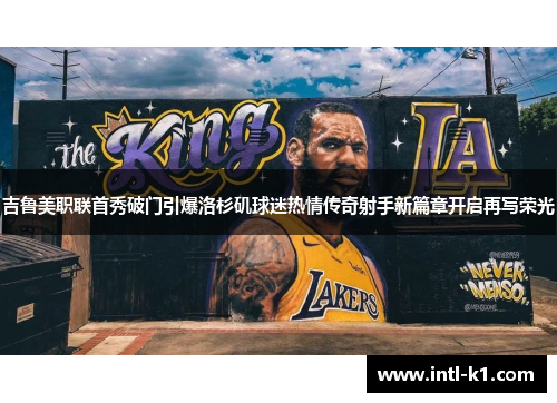 吉鲁美职联首秀破门引爆洛杉矶球迷热情传奇射手新篇章开启再写荣光 吉鲁美职联首秀破门引爆洛杉矶球迷热情传奇射手新篇章开启再写荣光