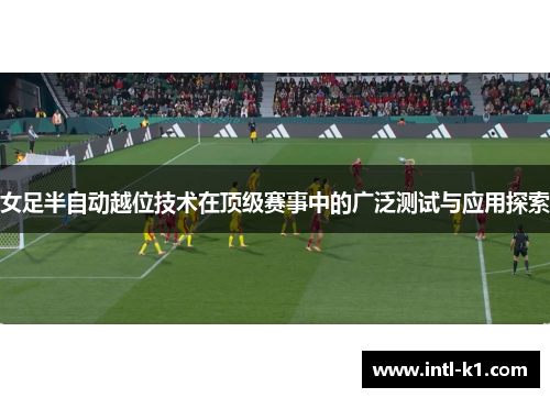 女足半自动越位技术在顶级赛事中的广泛测试与应用探索