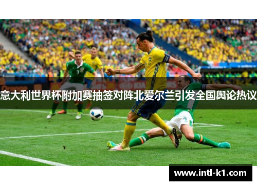 意大利世界杯附加赛抽签对阵北爱尔兰引发全国舆论热议