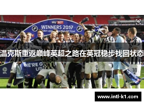 温克斯重返巅峰英超之路在英冠稳步找回状态