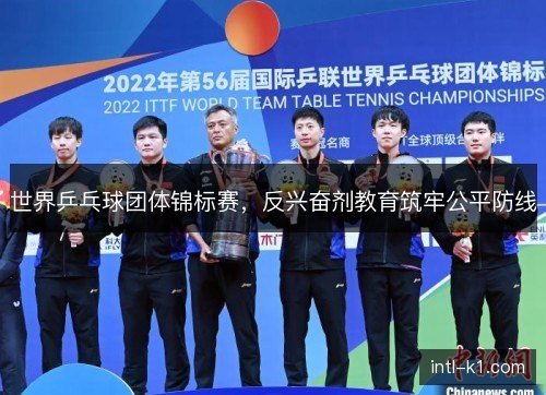 世界乒乓球团体锦标赛，反兴奋剂教育筑牢公平防线