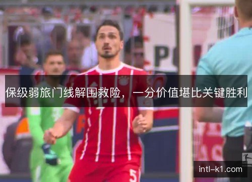 保级弱旅门线解围救险，一分价值堪比关键胜利